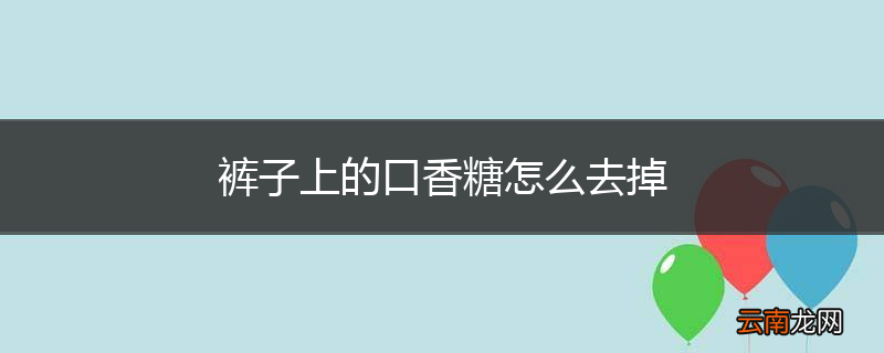 裤子上的口香糖怎么去掉