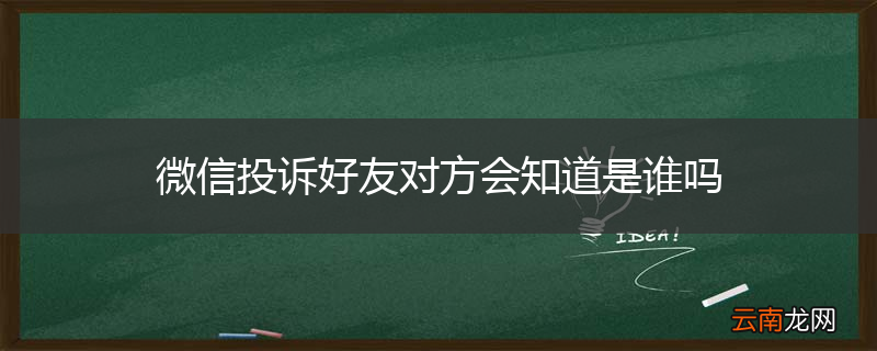 微信投诉好友对方会知道是谁吗