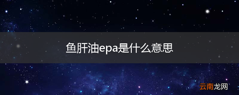 鱼肝油epa是什么意思