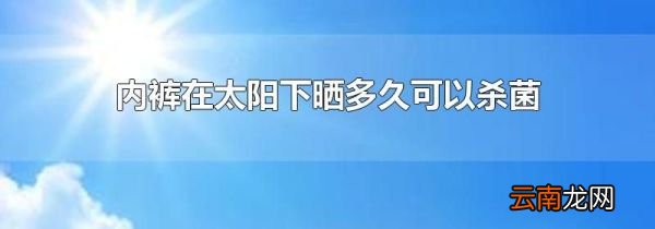 内裤在太阳下晒多久可以杀菌
