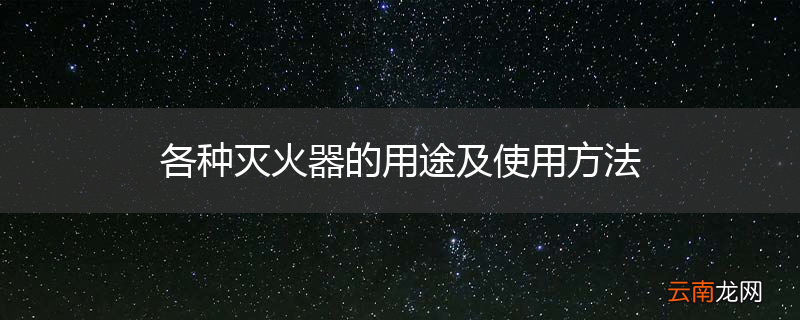 各种灭火器的用途及使用方法