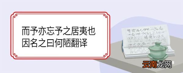 而予亦忘予之居夷也因名之曰何陋翻译 而予亦忘予之居夷也因名之曰何陋的翻译
