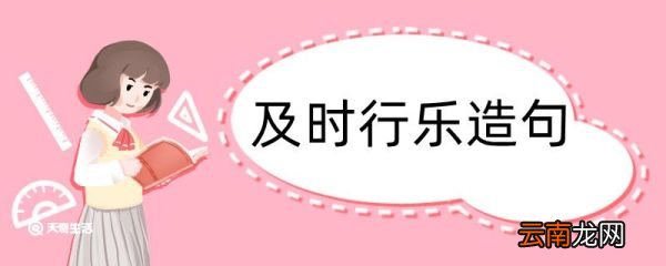 及时行乐造句 及时行乐造句咋写