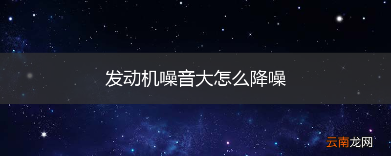 发动机噪音大怎么降噪