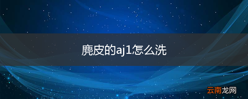 麂皮的aj1怎么洗