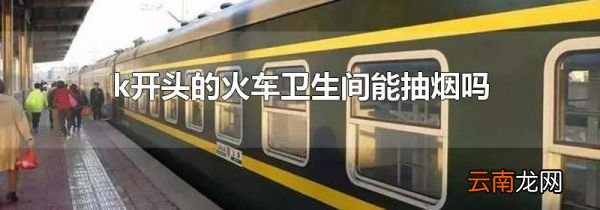 k开头的火车卫生间能抽烟吗