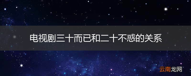 电视剧三十而已和二十不惑的关系