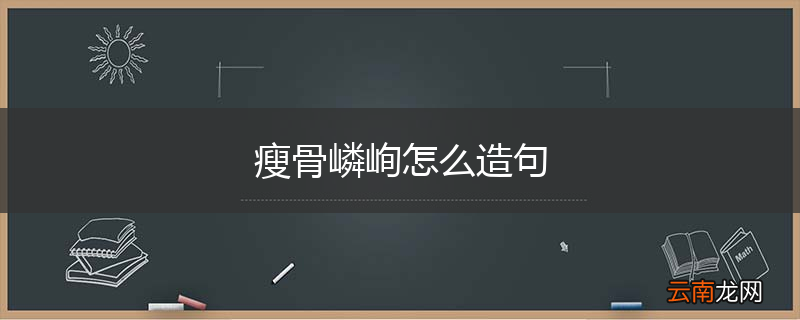 瘦骨嶙峋怎么造句
