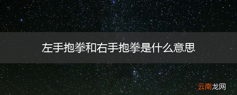左手抱拳和右手抱拳是什么意思