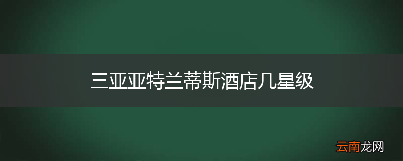 三亚亚特兰蒂斯酒店几星级