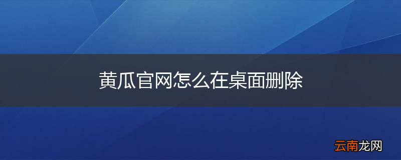 黄瓜官网怎么在桌面删除