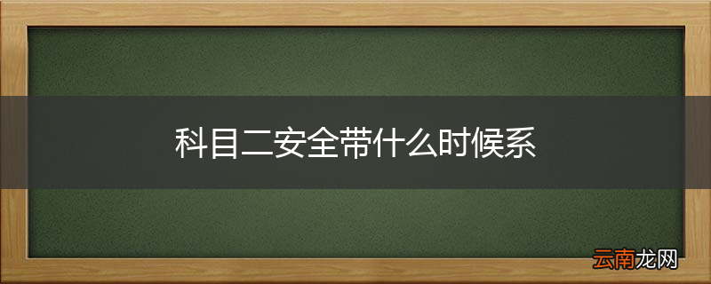科目二安全带什么时候系