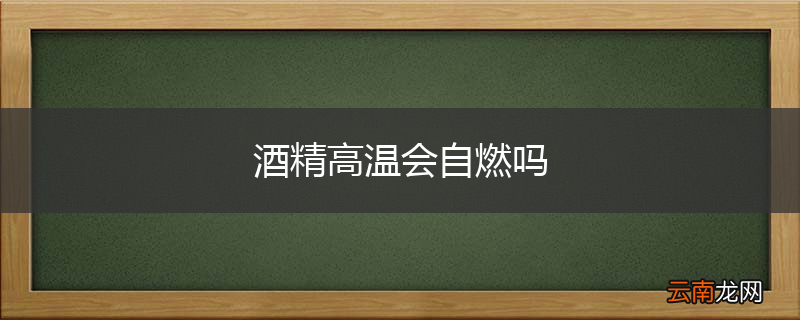 酒精高温会自燃吗