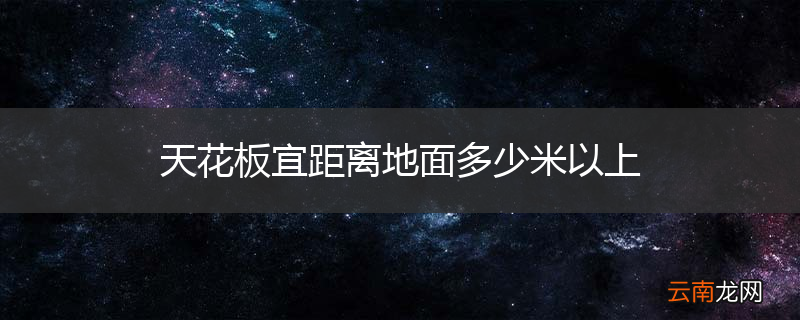 天花板宜距离地面多少米以上