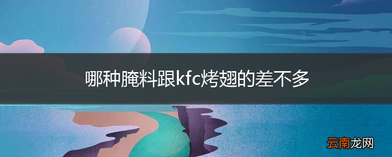 哪种腌料跟kfc烤翅的差不多