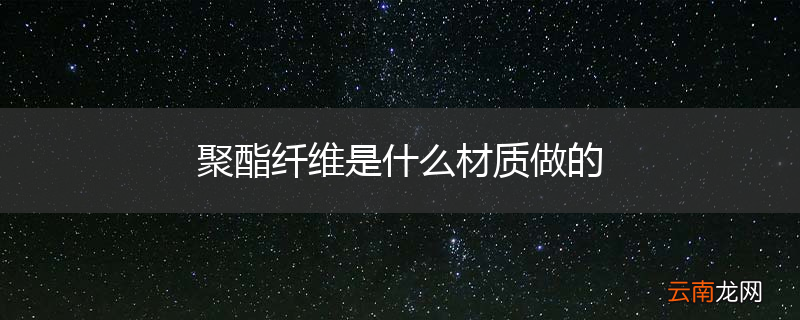 聚酯纤维是什么材质做的