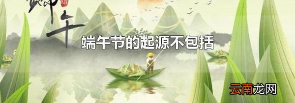 端午节的起源不包括