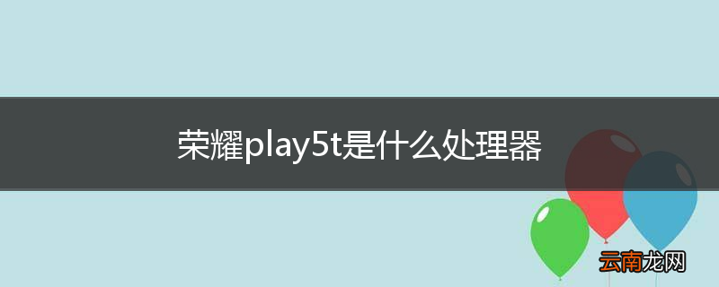 荣耀play5t是什么处理器