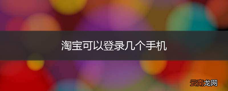 淘宝可以登录几个手机