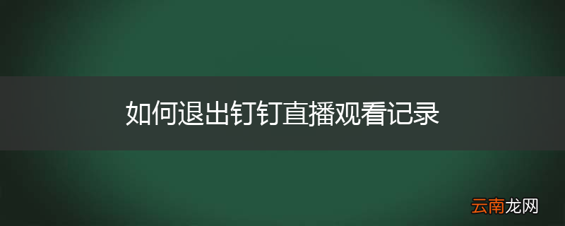 如何退出钉钉直播观看记录