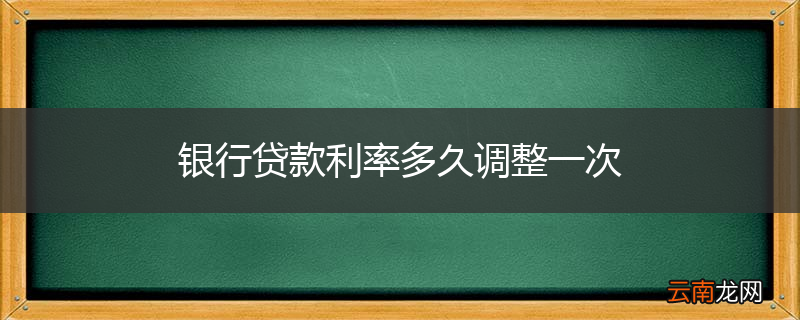 银行贷款利率多久调整一次
