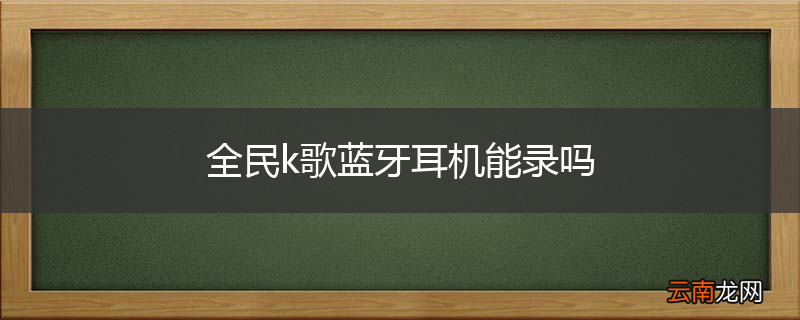 全民k歌蓝牙耳机能录吗