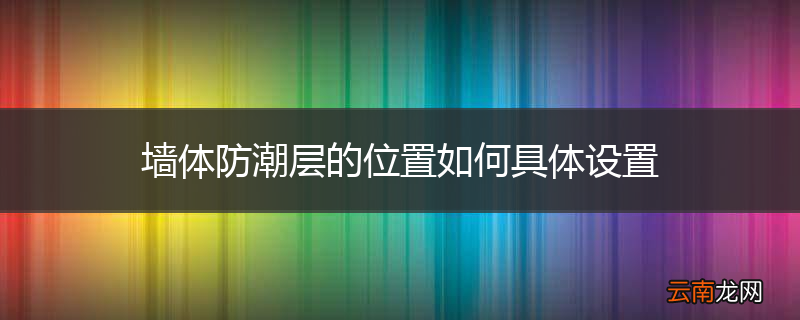 墙体防潮层的位置如何具体设置