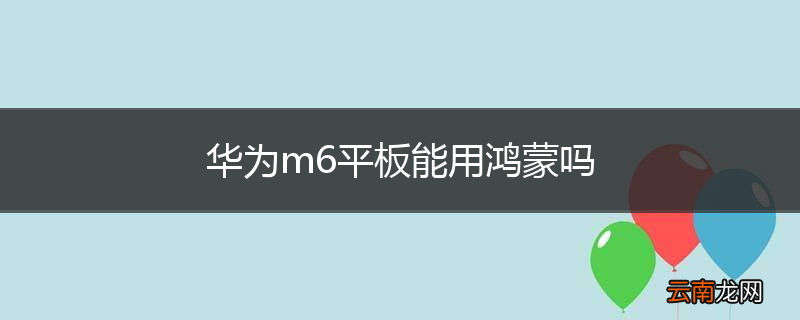 华为m6平板能用鸿蒙吗