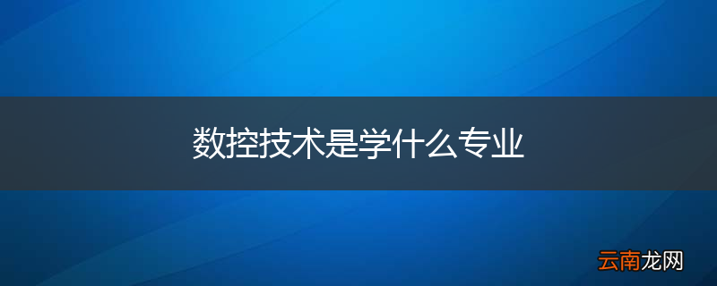 数控技术是学什么专业