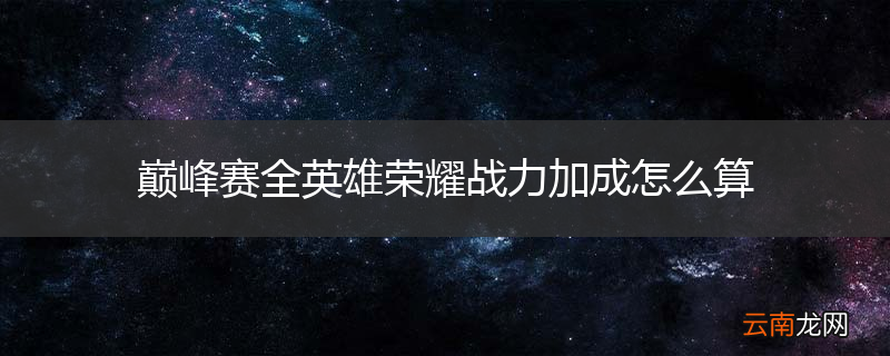 巅峰赛全英雄荣耀战力加成怎么算