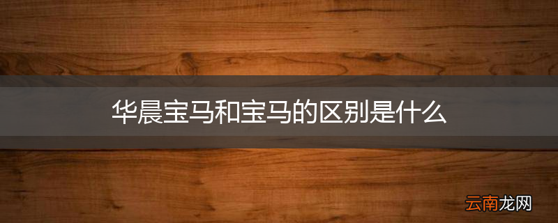 华晨宝马和宝马的区别是什么