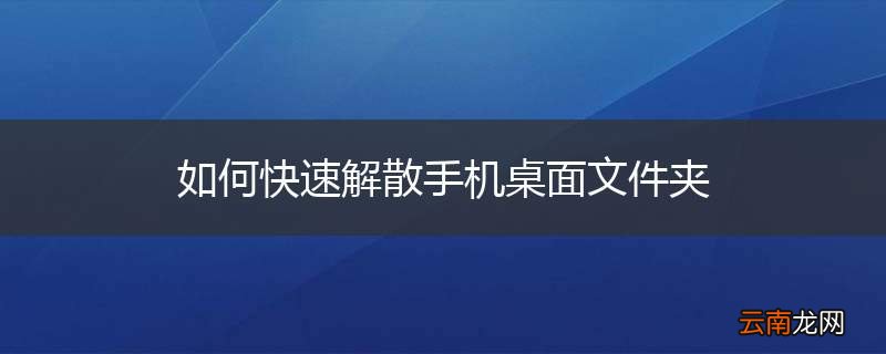 如何快速解散手机桌面文件夹