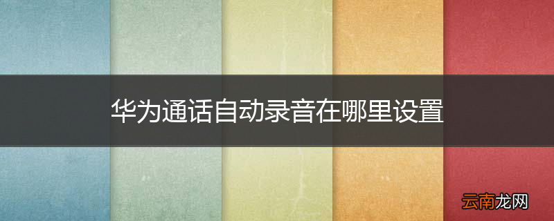 华为通话自动录音在哪里设置