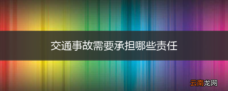 交通事故需要承担哪些责任