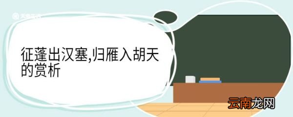 征蓬出汉塞,归雁入胡天的赏析 征蓬出汉塞归雁入胡天赏析
