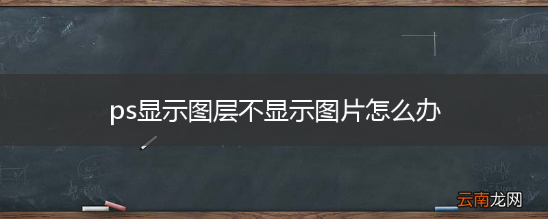 ps显示图层不显示图片怎么办