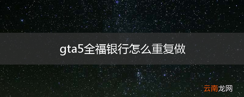 gta5全福银行怎么重复做