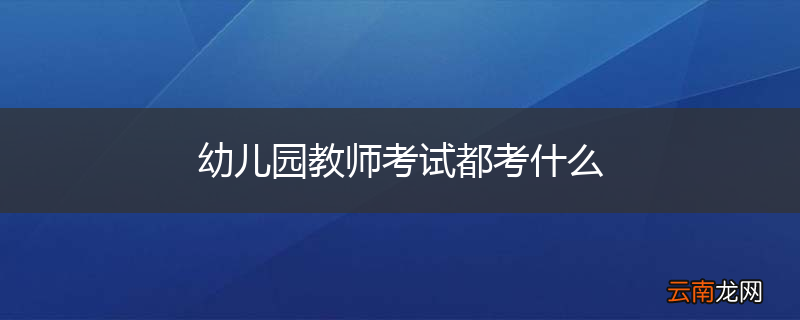 幼儿园教师考试都考什么
