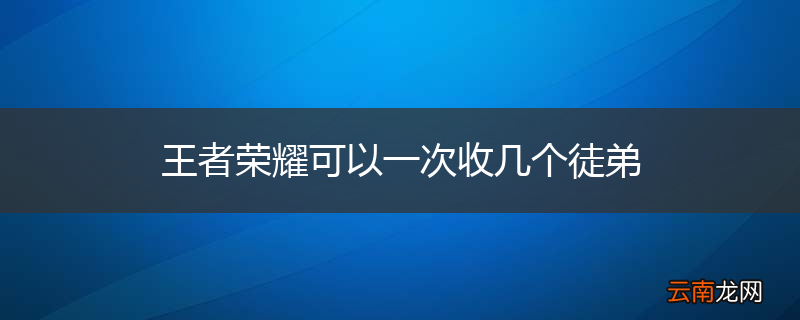 王者荣耀可以一次收几个徒弟