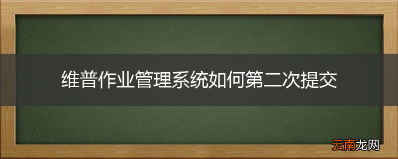 维普作业管理系统如何第二次提交