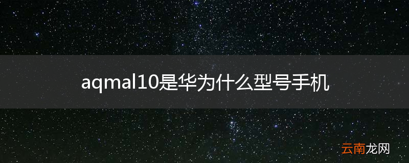 aqmal10是华为什么型号手机