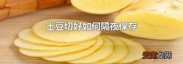 土豆切好如何隔夜保存