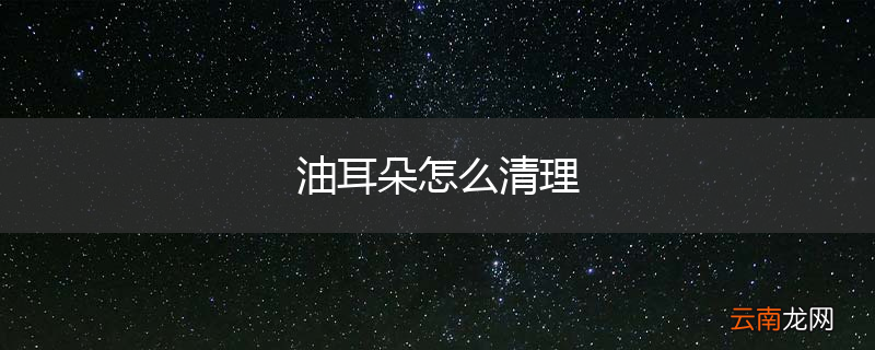 油耳朵怎么清理
