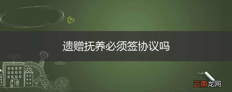 遗赠抚养必须签协议吗