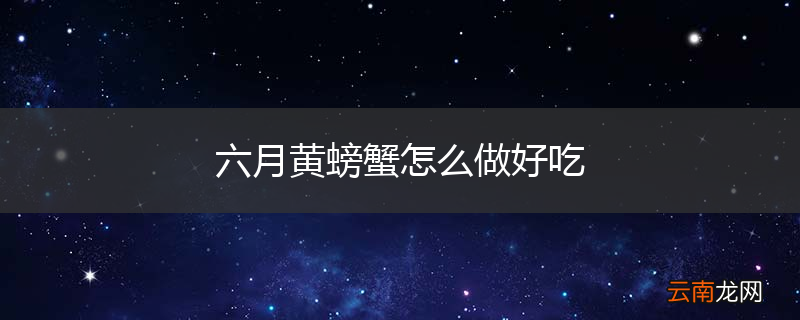 六月黄螃蟹怎么做好吃