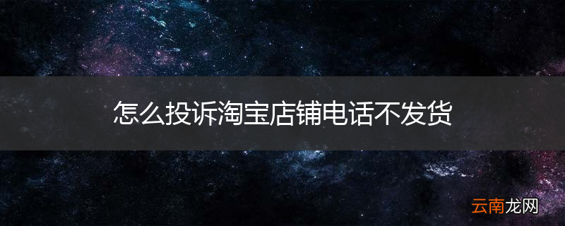 怎么投诉淘宝店铺电话不发货