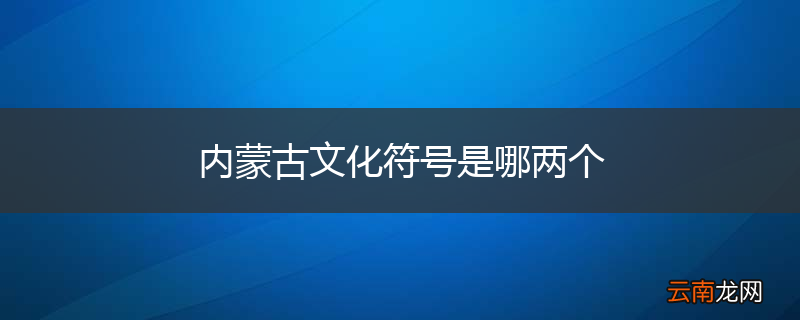 内蒙古文化符号是哪两个