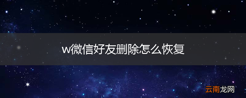 w微信好友删除怎么恢复