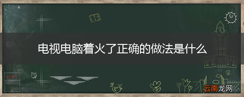电视电脑着火了正确的做法是什么