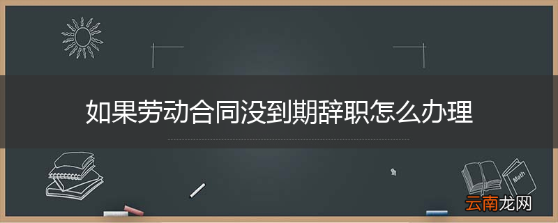 如果劳动合同没到期辞职怎么办理